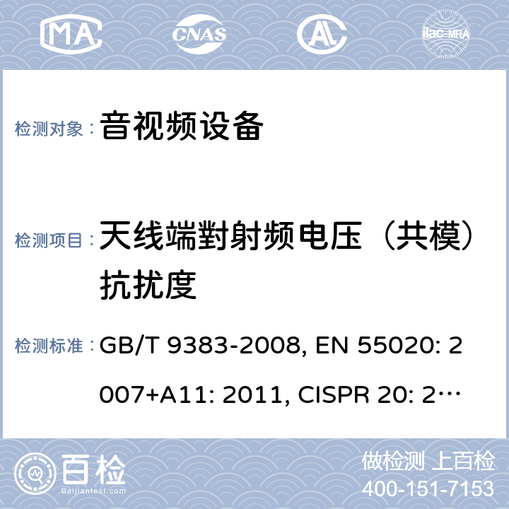 天线端對射频电压（共模）抗扰度 声音和电视广播接收机及有关设备抗扰度限值和测量方法 GB/T 9383-2008, EN 55020: 2007+A11: 2011, CISPR 20: 2006+A1: 2013 (Ed. 6.1), EN 55020: 2007 +A11:2011 +A12:2016 条款4.3.3,5.4