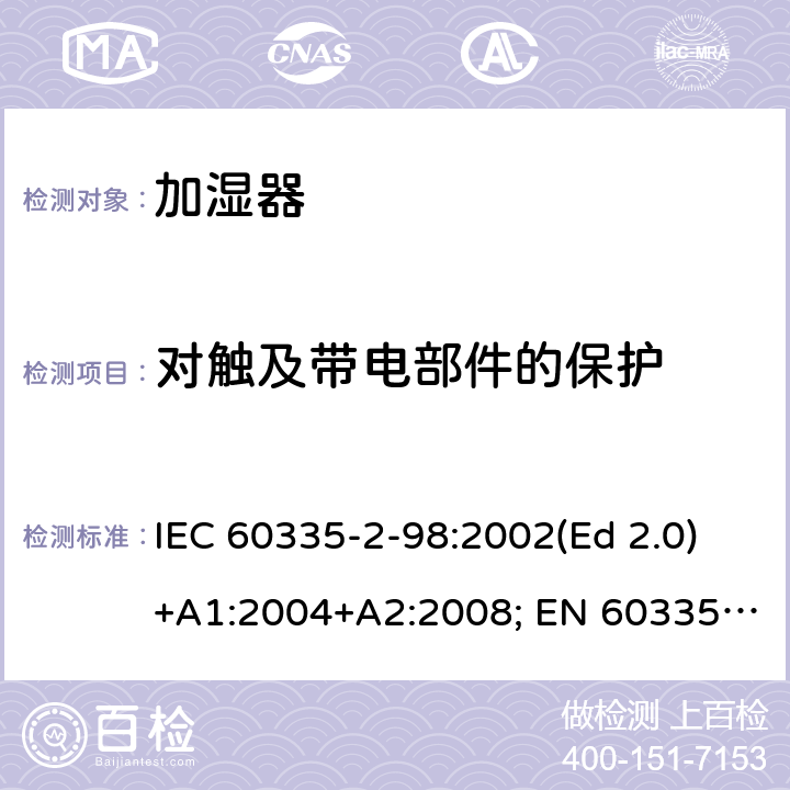 对触及带电部件的保护 家用和类似用途电器的安全 第2-98部分：加湿器的特殊要求 IEC 60335-2-98:2002(Ed 2.0)+A1:2004+A2:2008; EN 60335-2-98:2003+A1:2005+A2:2008+A11:2019 条款8