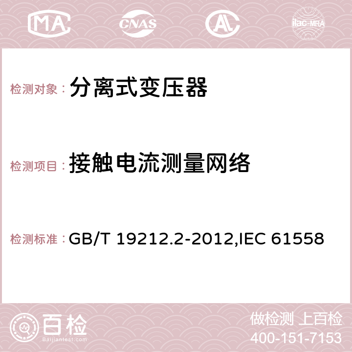 接触电流测量网络 电源变压器,电源装置和类似产品的安全 第2-1部分: 一般用途分离变压器的特殊要求 GB/T 19212.2-2012,IEC 61558-2-1:2007,EN 61558-2-1:2007 附录J