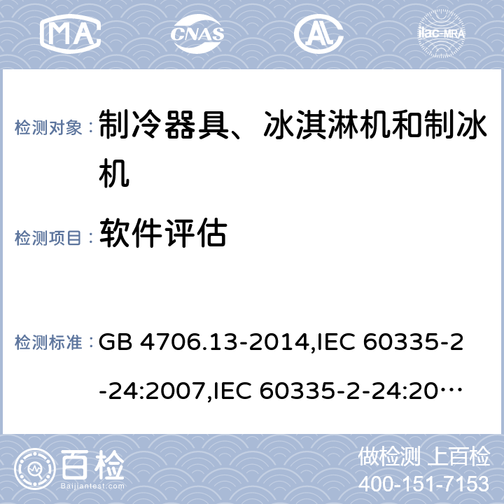 软件评估 家用和类似用途电器的安全 第2-24部分:制冷器具、冰淇淋机和制冰机的特殊要求 GB 4706.13-2014,IEC 60335-2-24:2007,IEC 60335-2-24:2010 + A1:2012 + A2:2017+ISH1:2018,AS/NZS 60335.2.24:2010 + A1:2013+A2:2018, 
EN 60335-2-24:2010+A1:2019+A2:2019 附录R