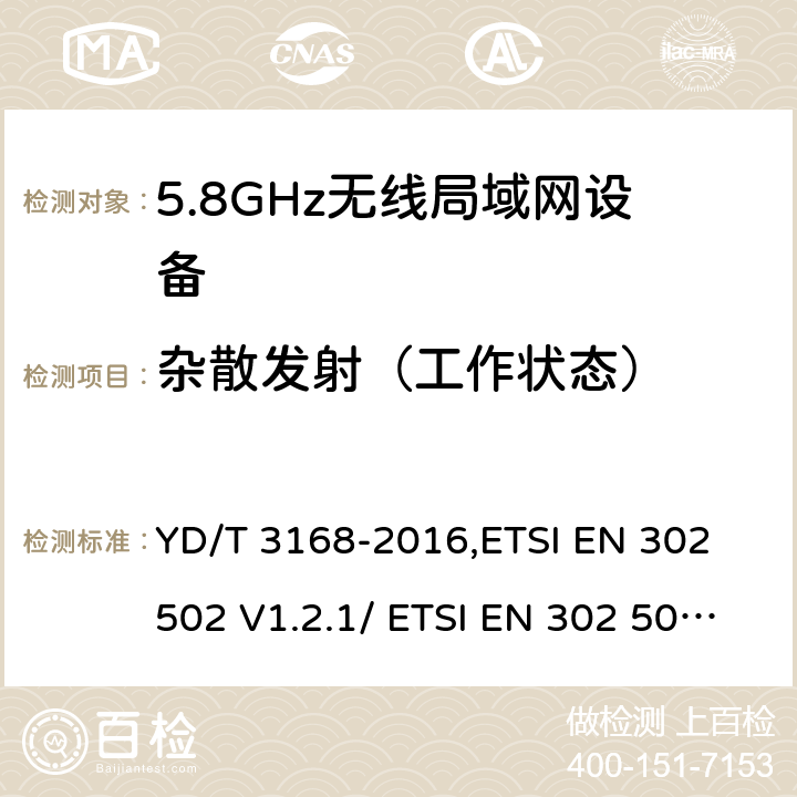 杂散发射（工作状态） 《公众无线局域网设备射频指标技术要求和测试方法》,《无线接入系统（WAS）5.8GHz固定宽带数据传输系统》 YD/T 3168-2016,ETSI EN 302 502 V1.2.1/ ETSI EN 302 502 V2.1.1 6.2.6,5.3.4.1/5.4.4.1