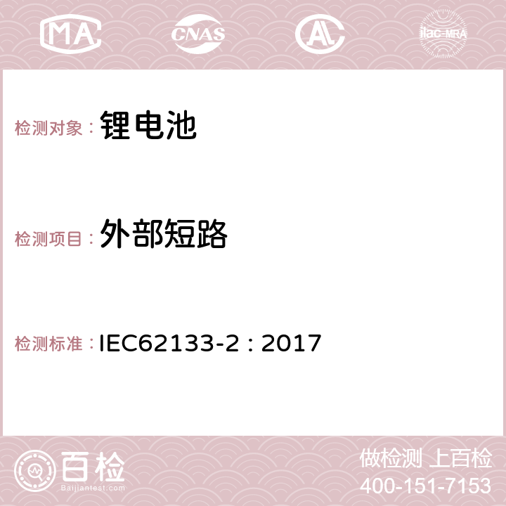 外部短路 含碱性或其它非酸性电解质的蓄电池和蓄电池组--便携式密封蓄电池和蓄电池组的安全要求--第2部分:锂系统 IEC62133-2 : 2017 7.3.1；7.3.2