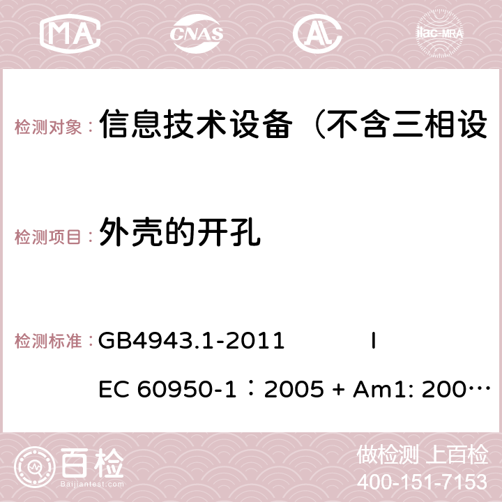 外壳的开孔 信息技术设备 安全 第1部分：通用要求 GB4943.1-2011 
IEC 60950-1：2005 + Am1: 2009+ Am2 :2013
EN 60950-1: 2006+ A11: 2009+ A1: 2010+ A12: 2011+ A2:2013
AS/NZS 60950.1: 2015 4.6