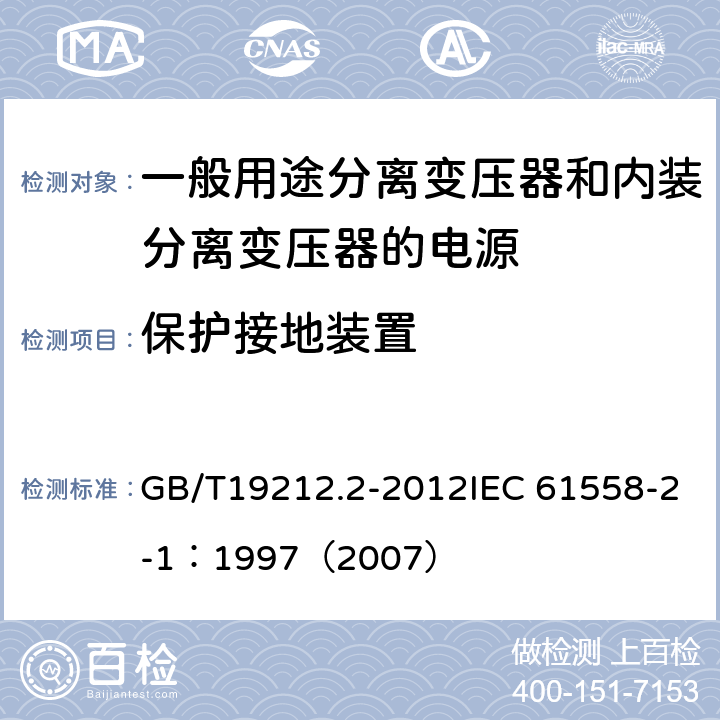 保护接地装置 电力变压器、电源、电抗器和类似产品的安全 第2部分：一般用途分离变压器和内装分离变压器的电源的特殊要求和试验 GB/T19212.2-2012IEC 61558-2-1：1997（2007） 24