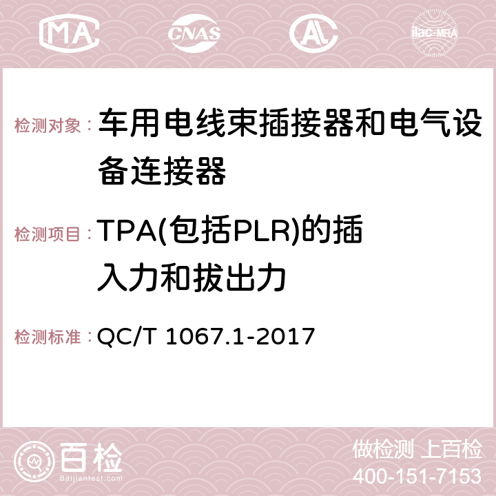 TPA(包括PLR)的插入力和拔出力 汽车电线束和电气设备用连接器第1部分：定义、试验方法和一般性能要求。 QC/T 1067.1-2017 4.15