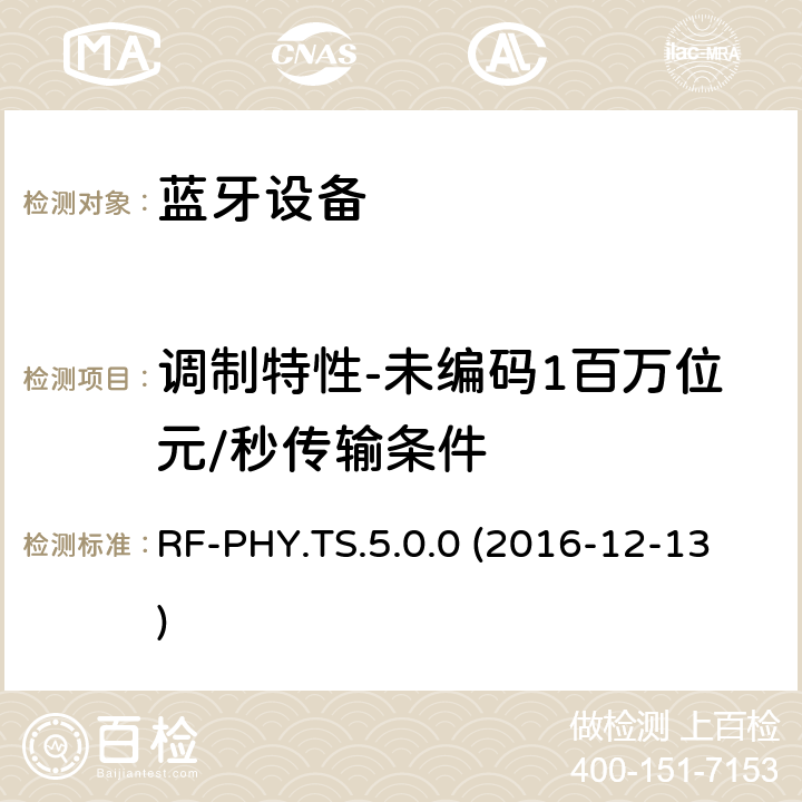 调制特性-未编码1百万位元/秒传输条件 RF-PHY.TS.5.0.0 (2016-12-13) 低功耗蓝牙射频物理层（RF-PHY）测试规范 RF-PHY.TS.5.0.0 (2016-12-13) 4.6.3