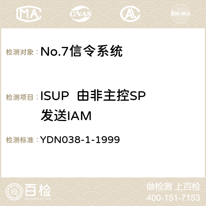 ISUP  由非主控SP发送IAM YDN 038-1-199 (国内NO7信令方式技术规范-综合业务数字网用户部分ISUP-补充修改件) YDN038-1-1999 7.7