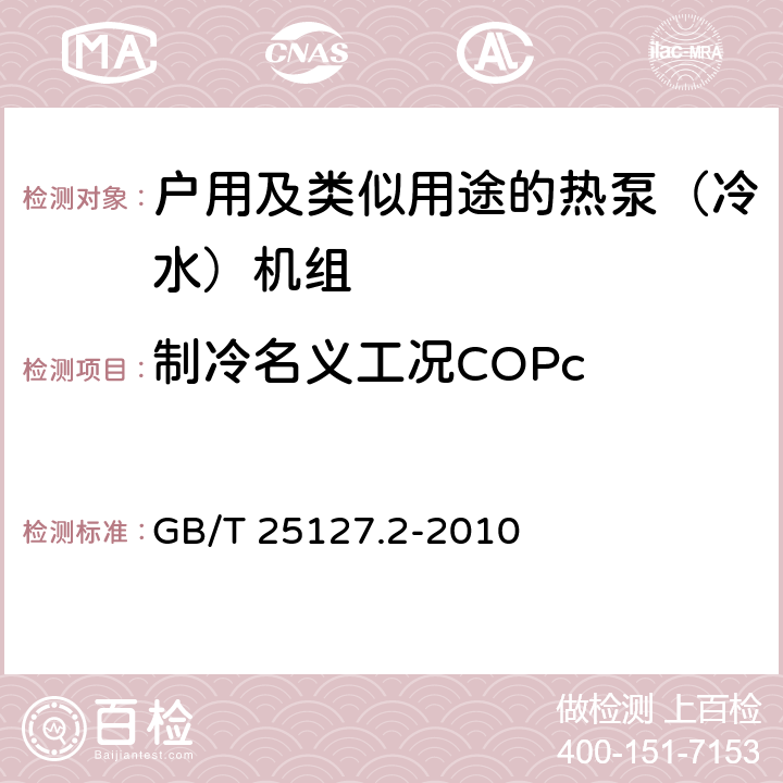 制冷名义工况COPc 低环境温度空气源热泵（冷水）机组 第2部分：户用及类似用途的热泵（冷水）机组 GB/T 25127.2-2010 6.3.2