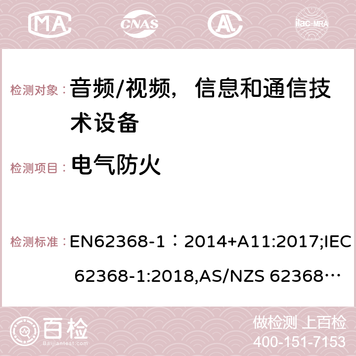 电气防火 EN 62368-1:2014 音频/视频，信息和通信技术设备 - 第1部分：安全要求 EN62368-1：2014+A11:2017;IEC 62368-1:2018,AS/NZS 62368.1:2018 6