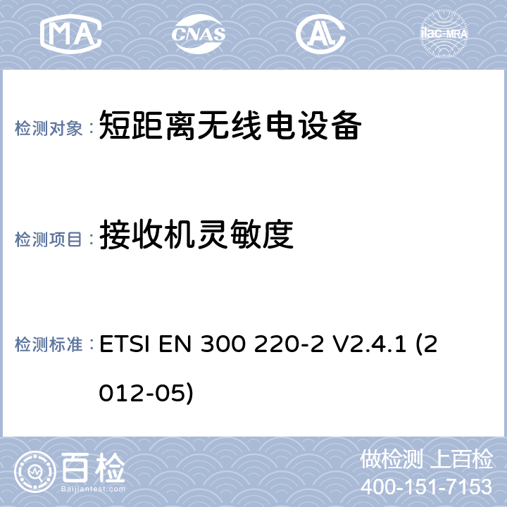 接收机灵敏度 电磁兼容性及无线频谱事物（ERM）;短距离传输设备;工作在25MHz至1000MHz之间并且功率在500mW以下的射频设备;第2部分：含R&TTE指令第3.2条项下主要要求的EN协调标准 ETSI EN 300 220-2 V2.4.1 (2012-05) 4