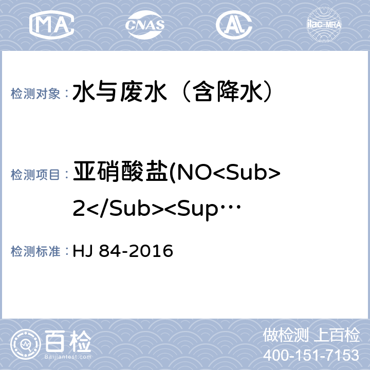 亚硝酸盐(NO<Sub>2</Sub><Sup>-</Sup>) 水质 无机阴离子（F<Sup>-</Sup>、Cl<Sup>-</Sup>、NO<Sub>2</Sub><Sup>-</Sup>、Br<Sup>-</Sup>、NO<Sub>3</Sub><Sup>-</Sup>、PO<Sub>4</Sub><Sup>3-</Sup>、SO<Sub>3</Sub><Sup>2-</Sup>、SO<Sub>4</Sub><Sup>2-</Sup>）的测定 离子色谱法 HJ 84-2016