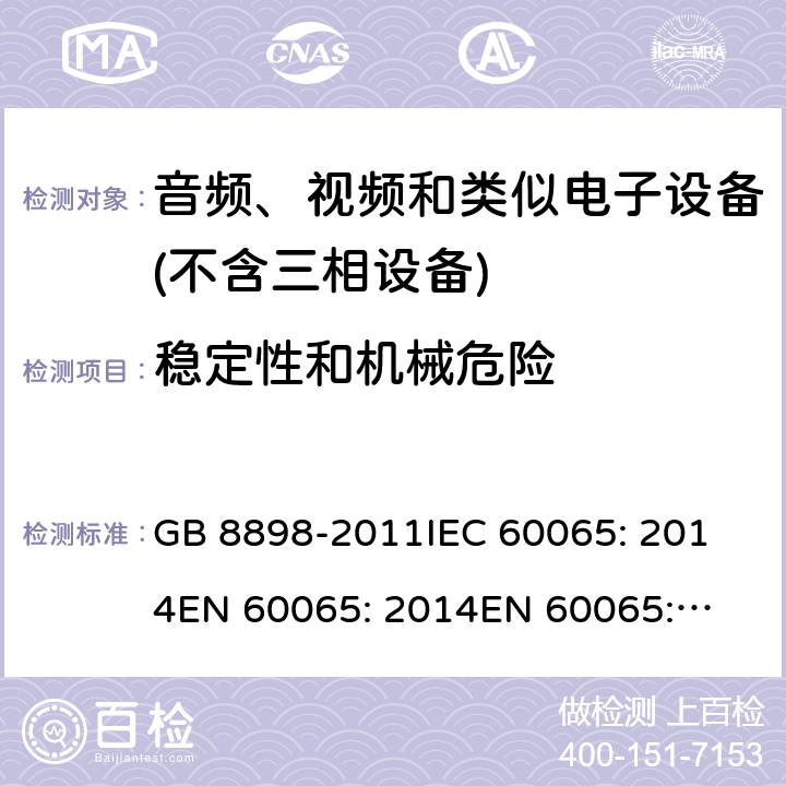 稳定性和机械危险 音频、视频及类似电子设备 安全要求 GB 8898-2011
IEC 60065: 2014
EN 60065: 2014
EN 60065: 2014 +A11: 2017
AS/NZS 60065: 2012+ Amdt1: 2015
AS/NZS 60065:2018 19