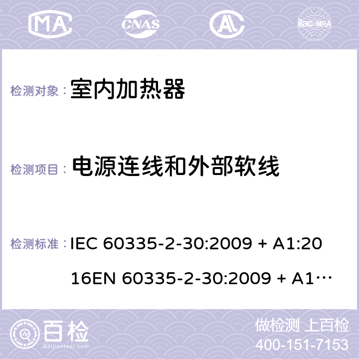 电源连线和外部软线 家用和类似用途电器的安全 第2-30部分：室内加热器的特殊要求 IEC 60335-2-30:2009 + A1:2016
EN 60335-2-30:2009 + A11:2012 条款25