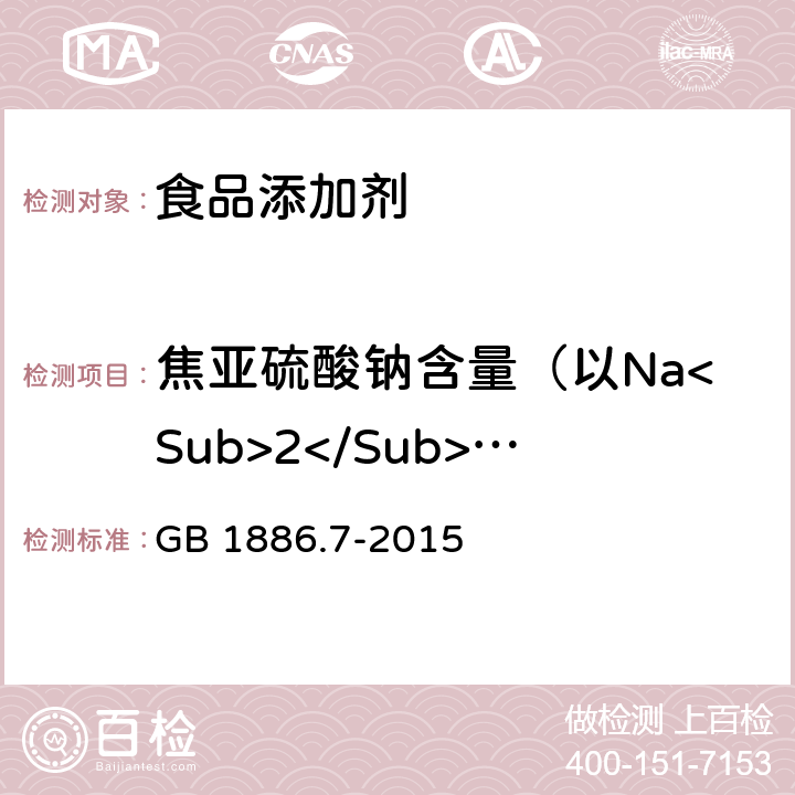 焦亚硫酸钠含量（以Na<Sub>2</Sub>S2O<Sub>3</Sub>计） GB 1886.7-2015 食品安全国家标准 食品添加剂 焦亚硫酸钠