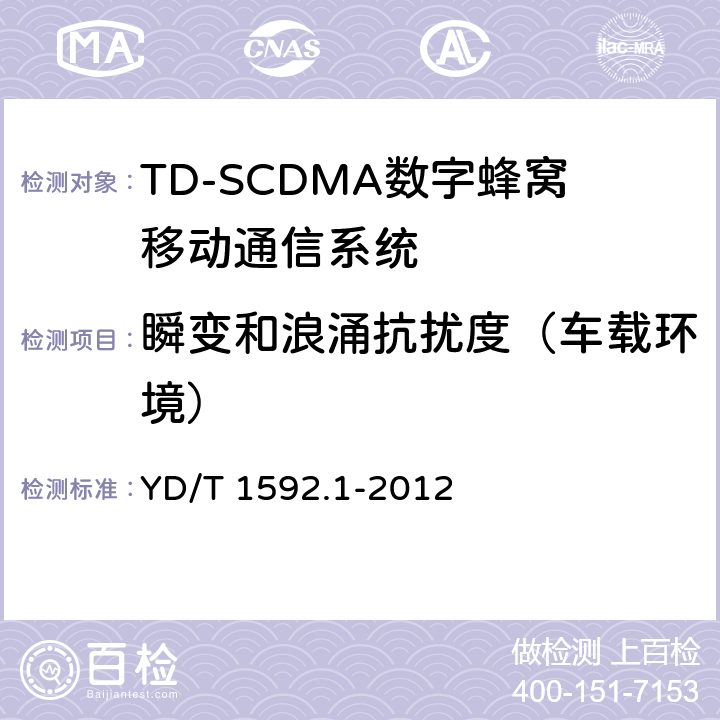 瞬变和浪涌抗扰度（车载环境） 2GHz TD-SCDMA数字蜂窝移动通信系统电磁兼容性要求和测量方法 第1部分:用户设备及其辅助设备 
YD/T 1592.1-2012
 9.8