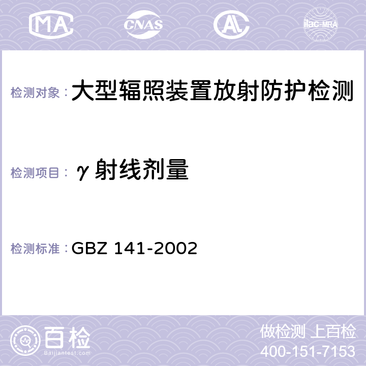 γ射线剂量 GBZ 141-2002 γ射线和电子束辐照装置防护检测规范 