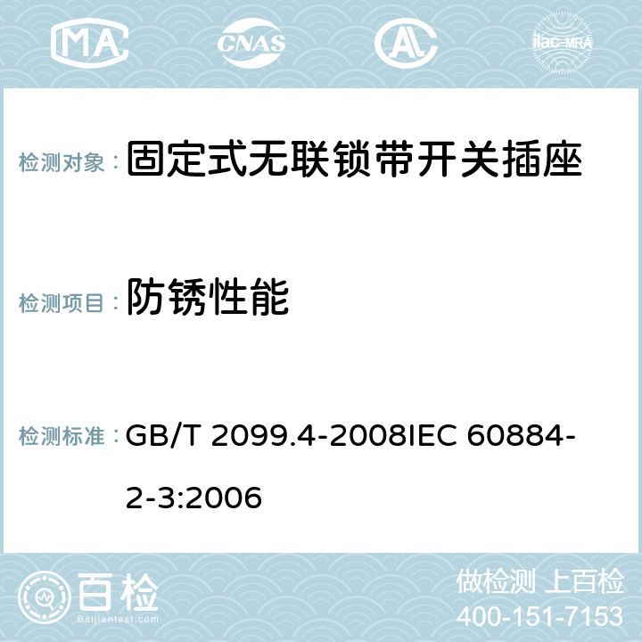 防锈性能 家用和类似用途插头插座 第2部分：固定式无联锁带开关插座的特殊要求 GB/T 2099.4-2008
IEC 60884-2-3:2006 29