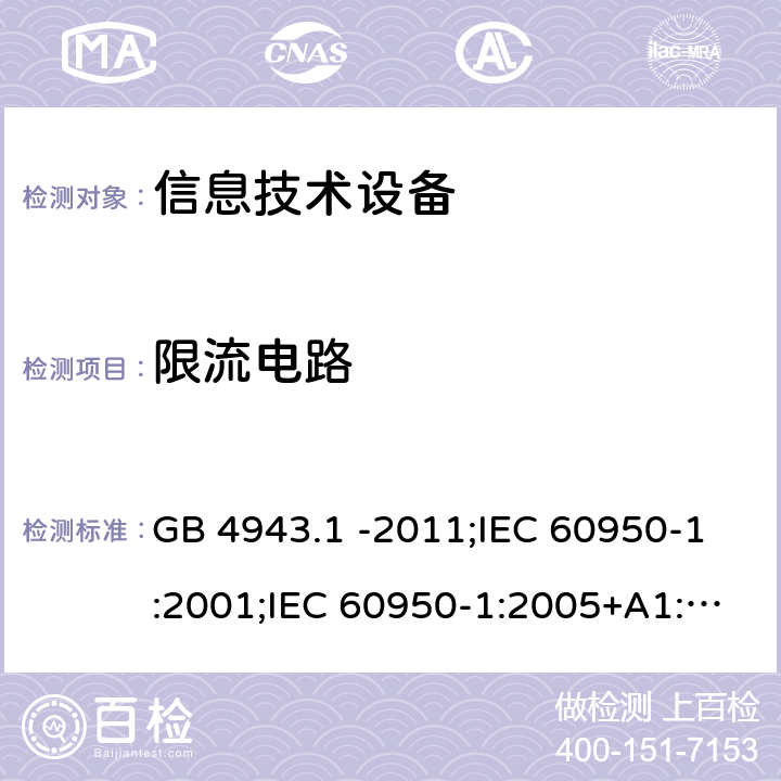 限流电路 信息技术设备 安全 第1部分：通用要求 GB 4943.1 -2011;IEC 60950-1:2001;IEC 60950-1:2005+A1:2009+A2:2013;IEC 60950-1:2013(ed.2.2);EN 60950-1:2006+A11:2009+A1:2010+A12:2011+A2:2013;UL 60950-1:2007;AS/NZS 60950.1:2015;CAN/CSA-C22.2 No.60950-1-07(R2016) Cl2.4