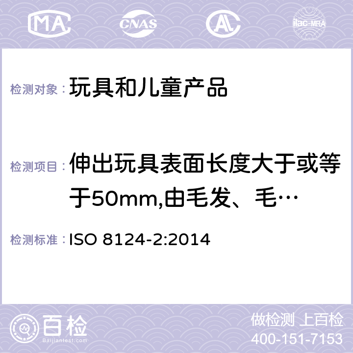 伸出玩具表面长度大于或等于50mm,由毛发、毛绒或其他类似材料制成的胡须、触须、假发等(例如:自由悬挂丝带、纸质或布绳)玩具的测试 玩具安全性.第二部分:易燃性 ISO 8124-2:2014 5.2