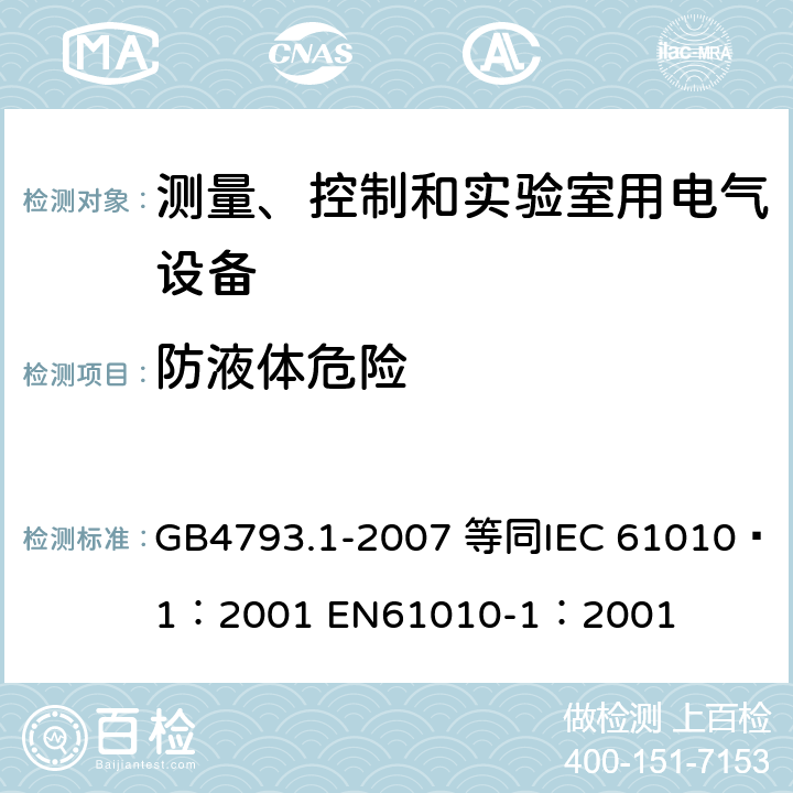防液体危险 测量、控制和实验室用电气设备的安全要求 第1部分：通用要求 GB4793.1-2007 等同
IEC 61010—1：2001 EN61010-1：2001 11.3
11.4