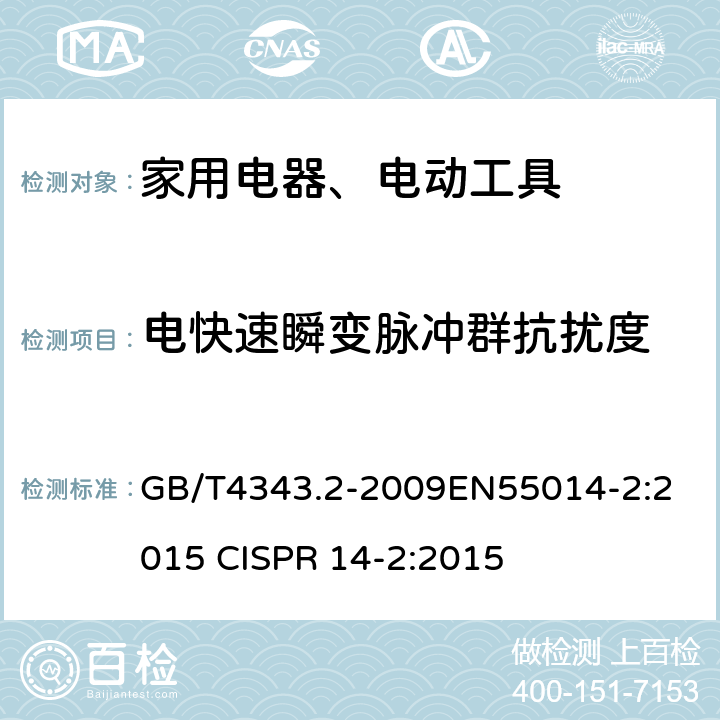 电快速瞬变脉冲群抗扰度 家用电器、电动工具和类似器具的电磁兼容要求 第2部分：抗扰度 GB/T4343.2-2009
EN55014-2:2015 
CISPR 14-2:2015 5
