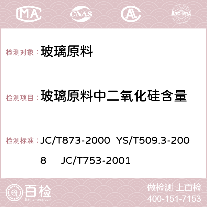 玻璃原料中二氧化硅含量 玻璃原料中二氧化硅含量 JC/T873-2000 YS/T509.3-2008 JC/T753-2001