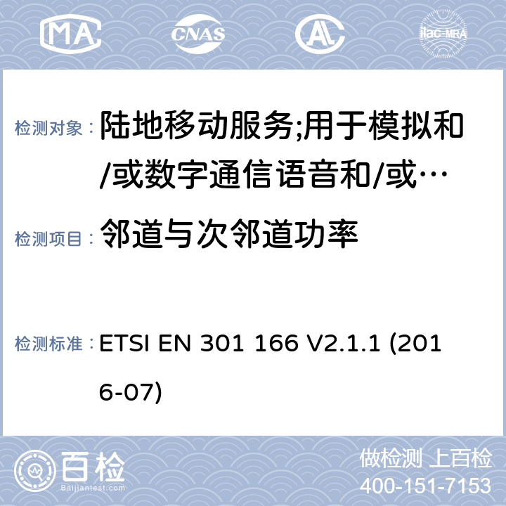 邻道与次邻道功率 陆地移动服务;用于模拟和/或数字通信语音和/或数据并在窄带信道上工作并具有天线连接器的无线电设备;涵盖2014/53/EU指令第3.2条基本要求的协调标准 ETSI EN 301 166 V2.1.1 (2016-07) 7.3