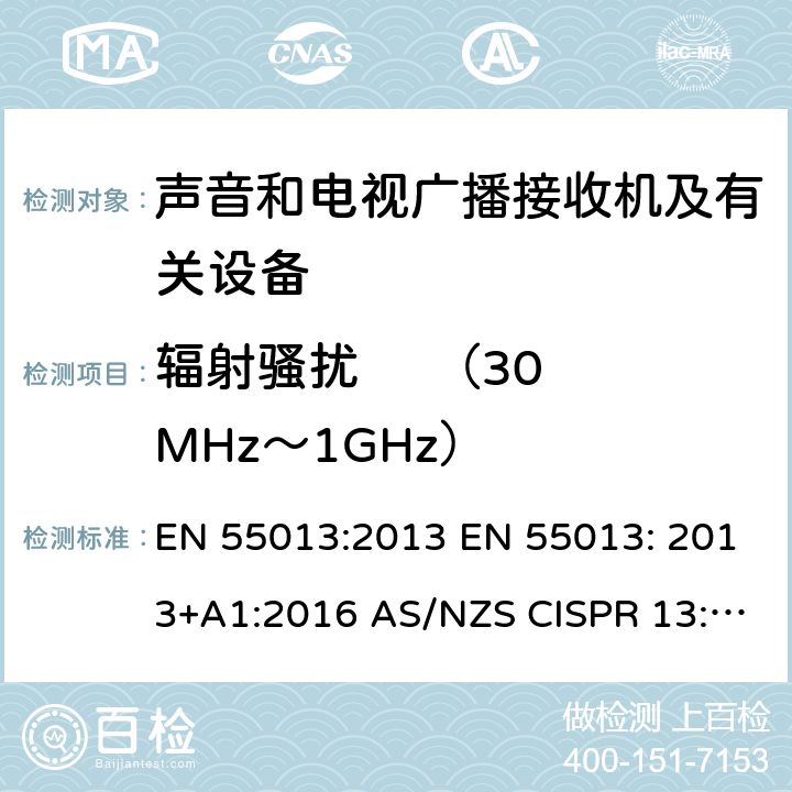 辐射骚扰     （30MHz～1GHz） 声音和电视广播接收机及有关设备无线电骚扰特性限值和测量方法 EN 55013:2013 EN 55013: 2013+A1:2016 AS/NZS CISPR 13:2013 AS/NZS CISPR 13:2012+A1:2015 4.6