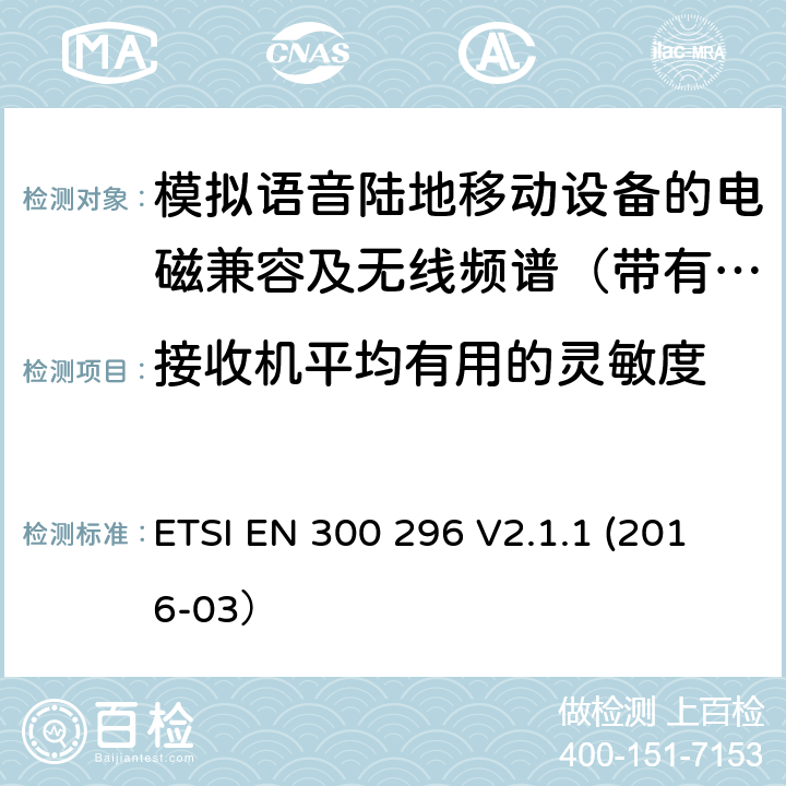 接收机平均有用的灵敏度 陆地移动业务；带有一体化天线且主要用于模拟语音的射频设备 含RED指令2014/53/EU 第3.2条款下基本要求的协调标准 ETSI EN 300 296 V2.1.1 (2016-03） 8.1