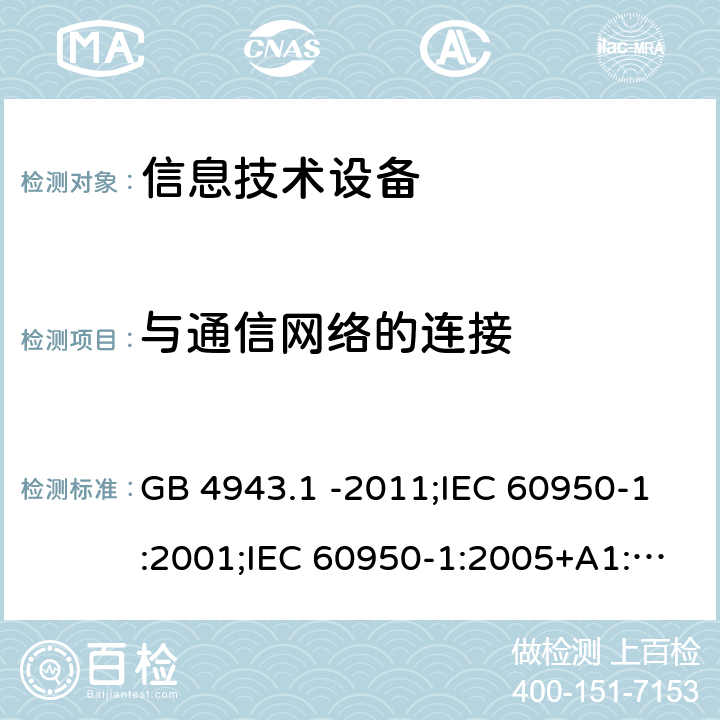 与通信网络的连接 信息技术设备 安全 第1部分：通用要求 GB 4943.1 -2011;IEC 60950-1:2001;IEC 60950-1:2005+A1:2009+A2:2013;IEC 60950-1:2013(ed.2.2);EN 60950-1:2006+A11:2009+A1:2010+A12:2011+A2:2013;UL 60950-1:2007;AS/NZS 60950.1:2015;CAN/CSA-C22.2 No.60950-1-07(R2016) Cl6