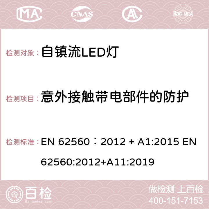 意外接触带电部件的防护 普通照明用50V以上自镇流LED灯　安全要求 EN 62560：2012 + A1:2015 EN 62560:2012+A11:2019 7