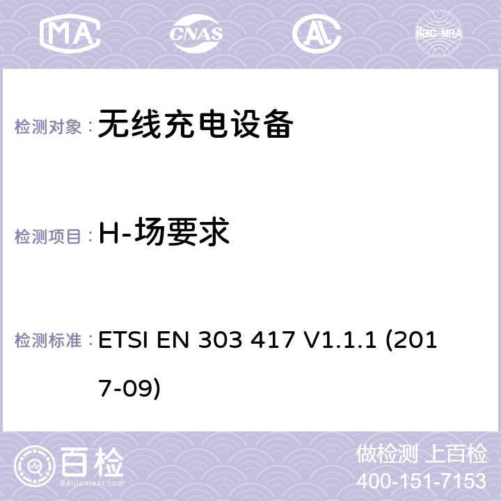 H-场要求 工作在19-21kHz，59-61kHz，79-90kHz，100-300kHz，6765-6795kHz的无线充电系统 含RED指令2014/53/EU 第3.2条款的基本要求的协调标准 ETSI EN 303 417 V1.1.1 (2017-09) 4.3.4