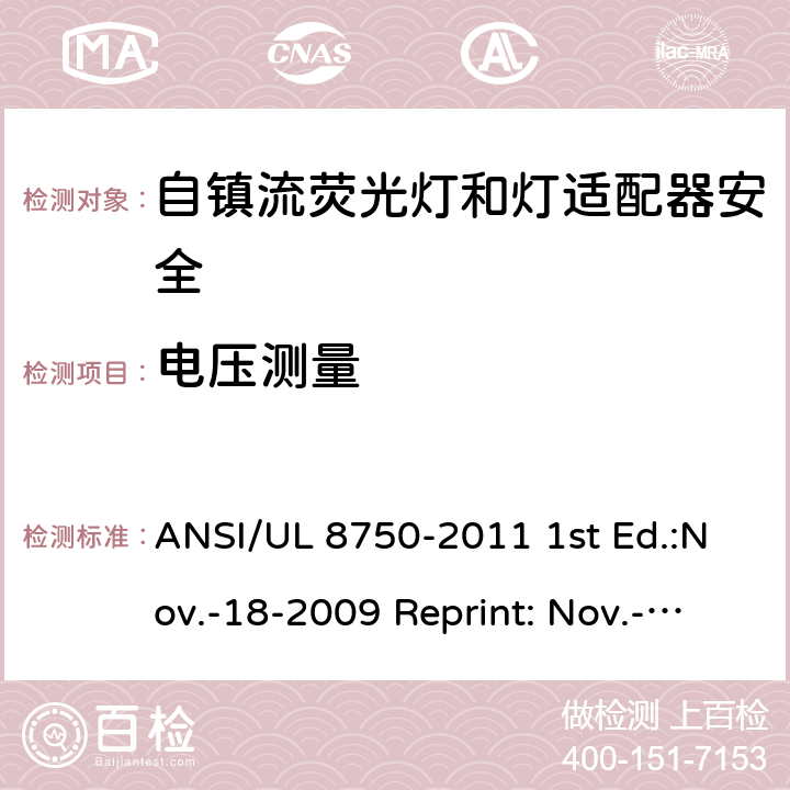 电压测量 自镇流荧光灯和灯适配器安全;用在照明产品上的发光二极管(LED)设备; ANSI/UL 8750-2011 1st Ed.:Nov.-18-2009 Reprint: Nov.-01-2011 ANSI/UL 8750,2nd Ed.: 2015-9-15 6.6