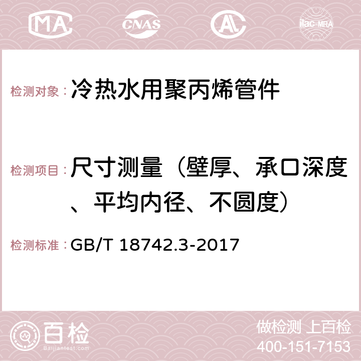 尺寸测量（壁厚、承口深度、平均内径、不圆度） 冷热水用聚丙烯管道系统 第3部分：管件 GB/T 18742.3-2017 7.3