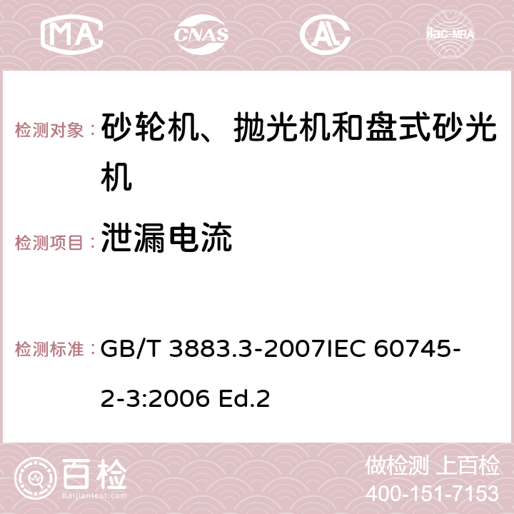 泄漏电流 手持式电动工具的安全 第二部分：砂轮机、抛光机和盘式砂光机的专用要求 GB/T 3883.3-2007
IEC 60745-2-3:2006 Ed.2 13