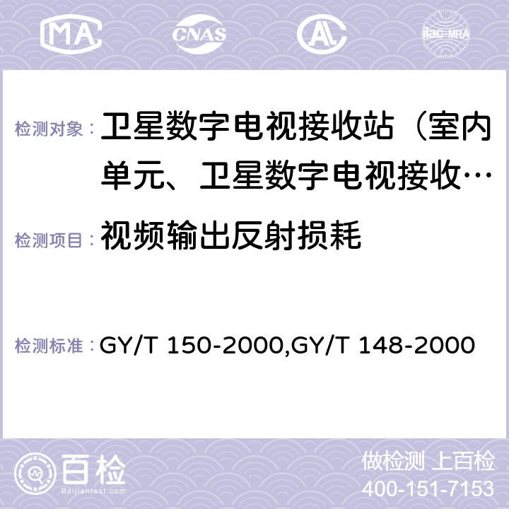 视频输出反射损耗 卫星数字电视接收站测量方法——室内单元测量,卫星数字电视接收机技术要求 GY/T 150-2000,GY/T 148-2000 4