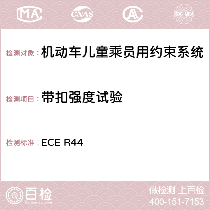 带扣强度试验 关于批准机动车儿童乘客约束装置（儿童约束系统）的统一规定 ECE R44 7.2.1.9/8.2.1.3.2