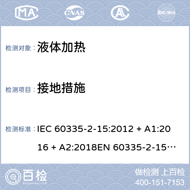 接地措施 家用和类似用途电器的安全 第2-15部分：液体加热器的特殊要求 IEC 60335-2-15:2012 + A1:2016 + A2:2018
EN 60335-2-15:2016 + A11:2018 条款27