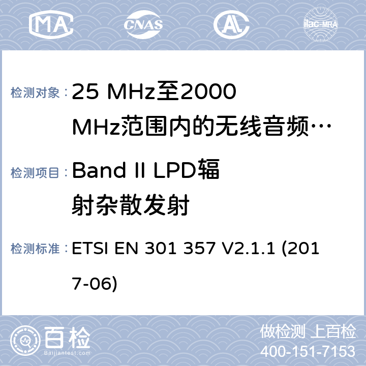 Band II LPD辐射杂散发射 25 MHz至2000 MHz范围内的无绳音频设备；协调标准涵盖了2014/53/EU指令第3.2条的基本要求 ETSI EN 301 357 V2.1.1 (2017-06) 8.3.8