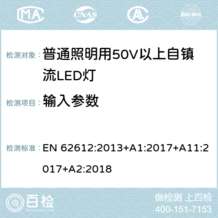 输入参数 普通照明用50V以上自镇流LED灯-性能要求 EN 62612:2013+A1:2017+A11:2017+A2:2018 8