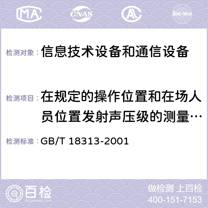 在规定的操作位置和在场人员位置发射声压级的测量方法 GB/T 18313-2001 声学 信息技术设备和通信设备空气噪声的测量