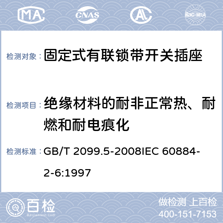 绝缘材料的耐非正常热、耐燃和耐电痕化 家用和类似用途插头插座 第2部分：固定式有联锁带开关插座的特殊要求 GB/T 2099.5-2008
IEC 60884-2-6:1997 28