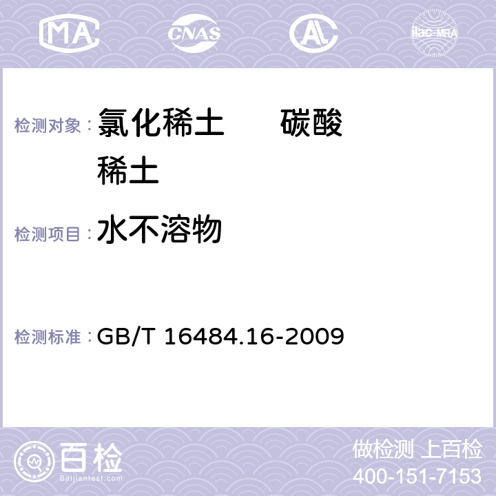 水不溶物 氯化稀土、碳酸轻稀土化学分析方法 第16部分： 氯化稀土中水不溶物量的测定-重量法 GB/T 16484.16-2009