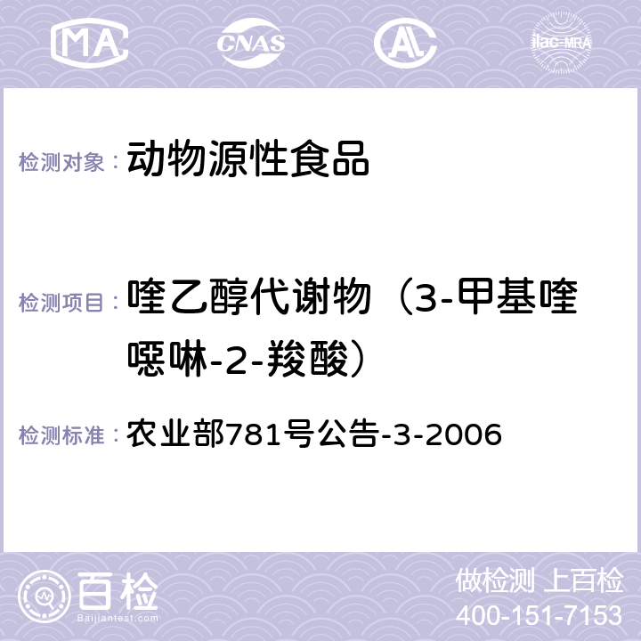 喹乙醇代谢物（3-甲基喹噁啉-2-羧酸） 动物源食品中3-甲基喹噁啉-2-羧酸和喹噁啉-2-羧酸残留量的测定 高效液相色谱法 农业部781号公告-3-2006