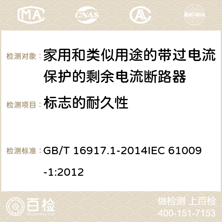 标志的耐久性 家用和类似用途的带过电流保护的剩余电流动作断路器(RCBO) 第1部分: 一般规则 GB/T 16917.1-2014
IEC 61009-1:2012 9.3