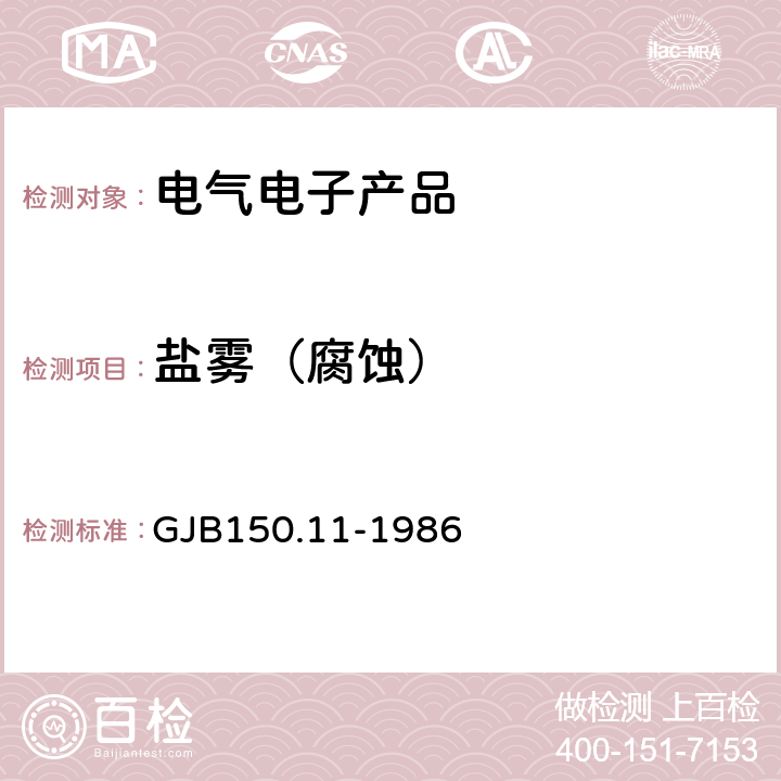 盐雾（腐蚀） 《军用设备环境试验方法 盐雾试验》 GJB150.11-1986