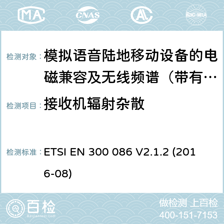 接收机辐射杂散 电磁兼容及无线频谱事件(ERM)；陆地移动业务；带有内置或外置射频接口且主要用于模拟语音的射频设备 含RED指令2014/53/EU 第3.2条款下基本要求的协调标准 ETSI EN 300 086 V2.1.2 (2016-08) 8.8