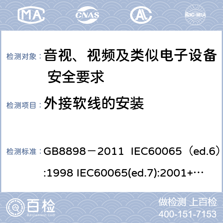 外接软线的安装 音视、视频及类似电子设备安全要求 GB8898－2011 IEC60065（ed.6）:1998 IEC60065(ed.7):2001+A1:2005+A2：2010 IEC 60065（ed.7.2）:2011 EN60065：2002+A1:2006+A11：2008+A12:2011 16.5