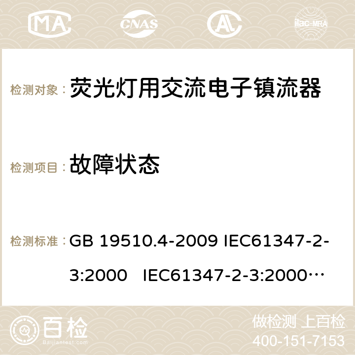 故障状态 灯的控制装置 第4部分荧光灯用 交流电子镇流器的特殊要求 GB 19510.4-2009 IEC61347-2-3:2000 IEC61347-2-3:2000 am1:2004-06; Ed.1.1:2004-09; am2:2006-01AS/NZS 61347.2.3:2004 14