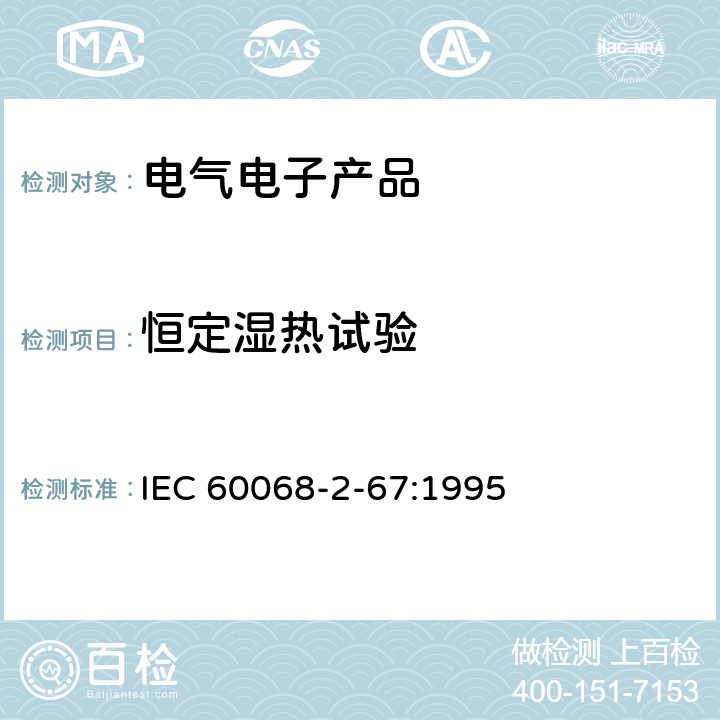 恒定湿热试验 IEC 60068-2-67 《环境试验 第2-67部分：试验. 试验Cy: 恒定湿热 主要用于元件的加速试验》 :1995